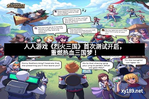 人人游戏《烈火三国》首次测试开启，重燃热血三国梦！